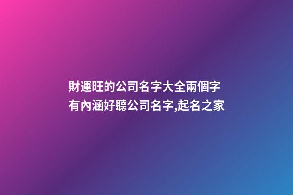 財運旺的公司名字大全兩個字 有內涵好聽公司名字,起名之家
